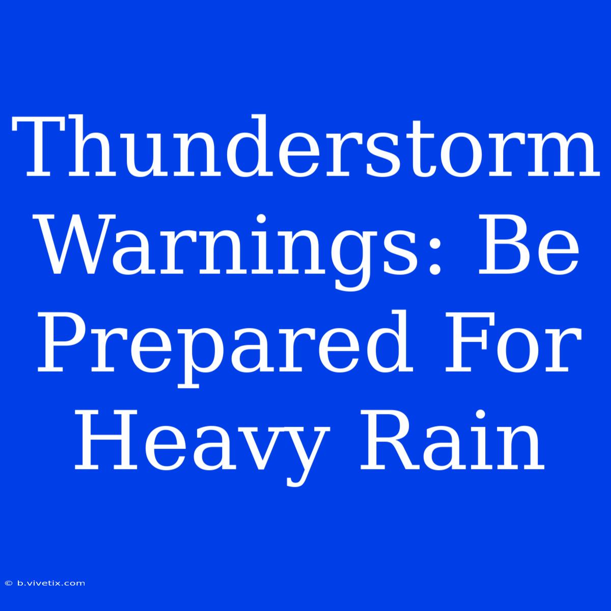 Thunderstorm Warnings: Be Prepared For Heavy Rain