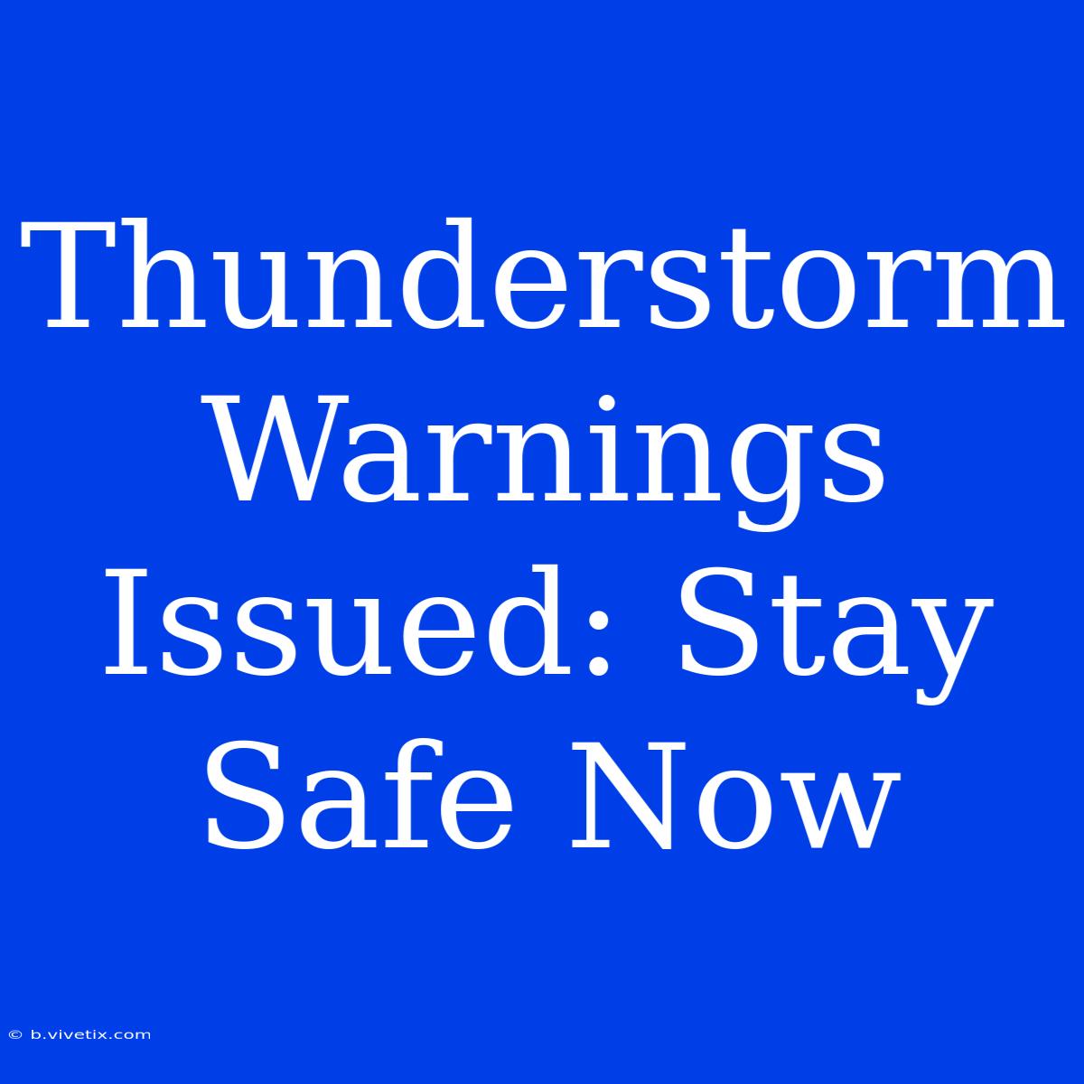 Thunderstorm Warnings Issued: Stay Safe Now