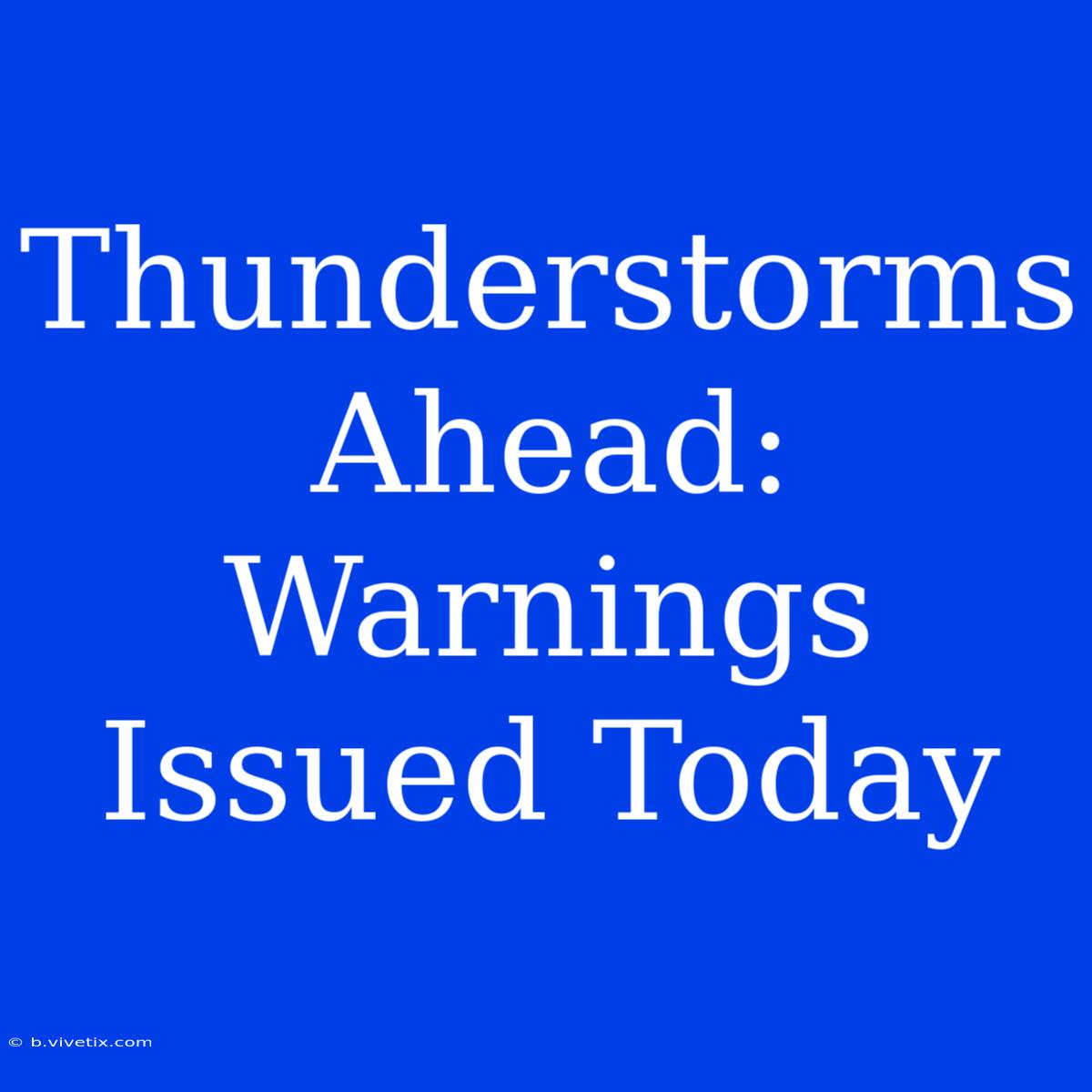 Thunderstorms Ahead:  Warnings Issued Today