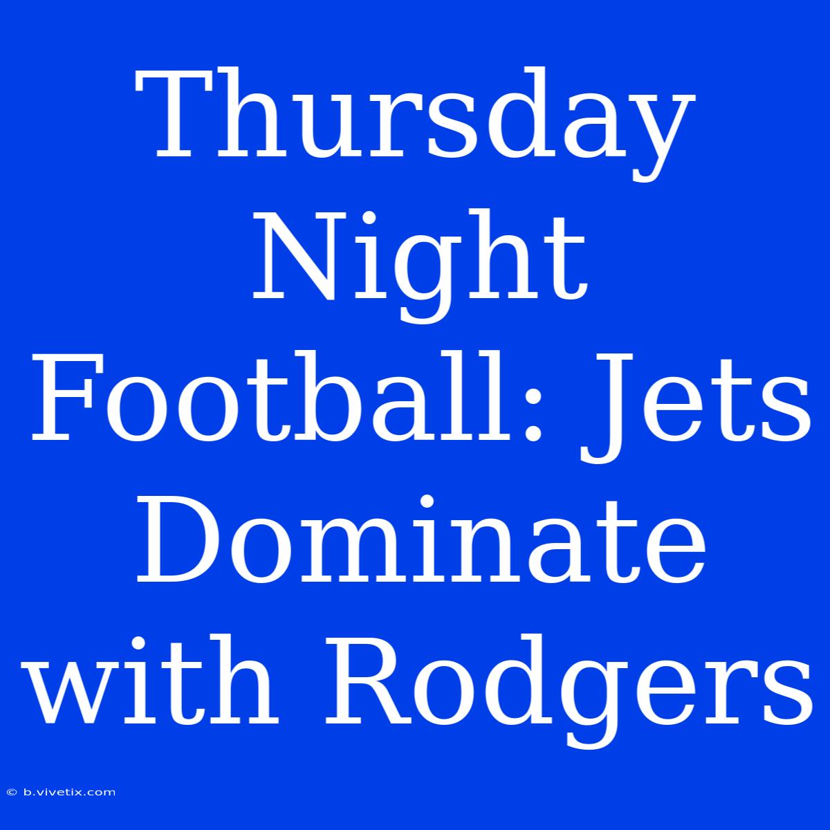 Thursday Night Football: Jets Dominate With Rodgers