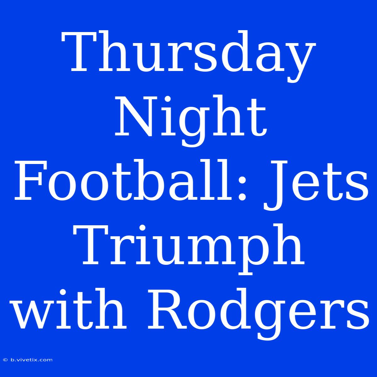 Thursday Night Football: Jets Triumph With Rodgers