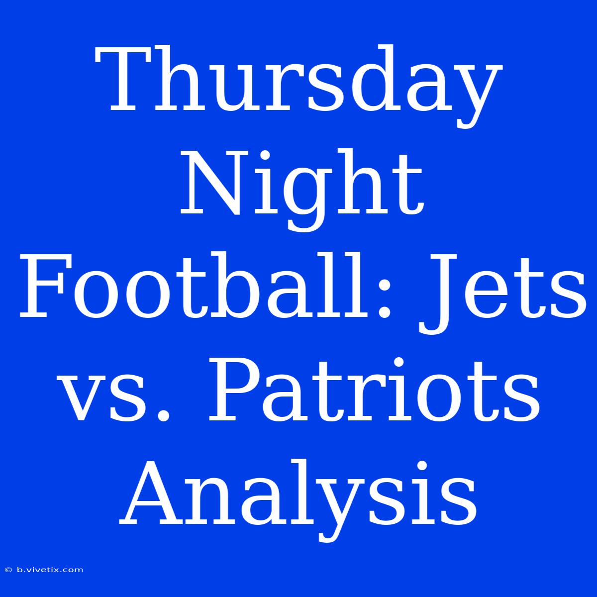 Thursday Night Football: Jets Vs. Patriots Analysis 