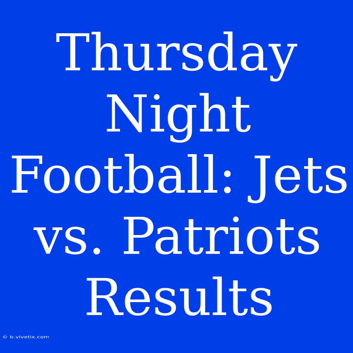 Thursday Night Football: Jets Vs. Patriots Results