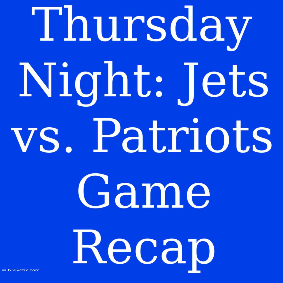 Thursday Night: Jets Vs. Patriots Game Recap