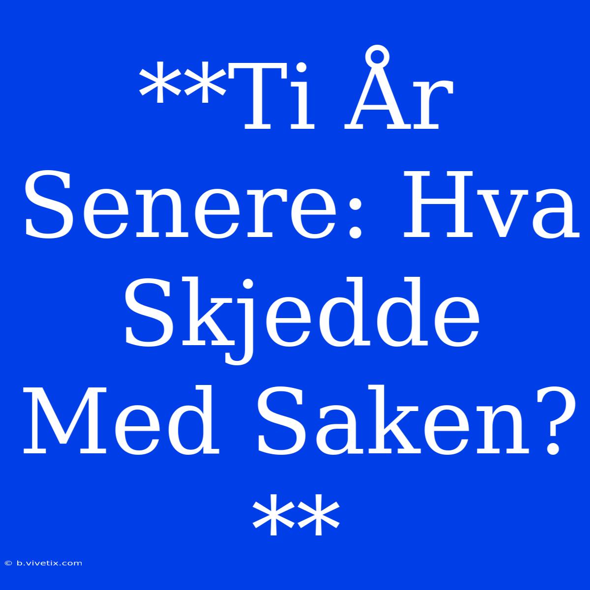 **Ti År Senere: Hva Skjedde Med Saken?** 