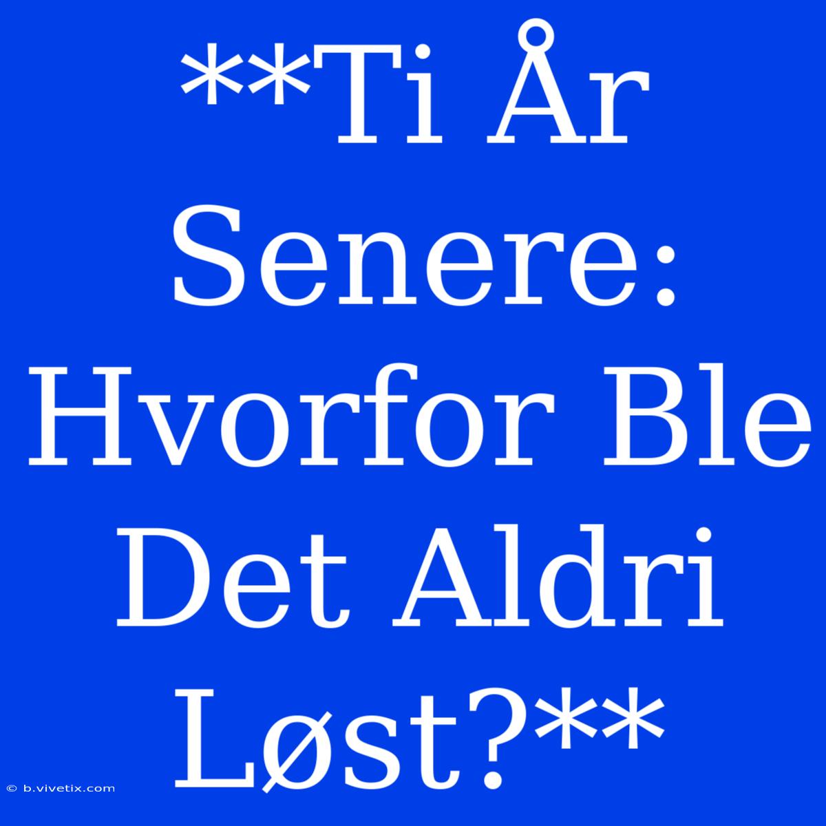 **Ti År Senere: Hvorfor Ble Det Aldri Løst?**