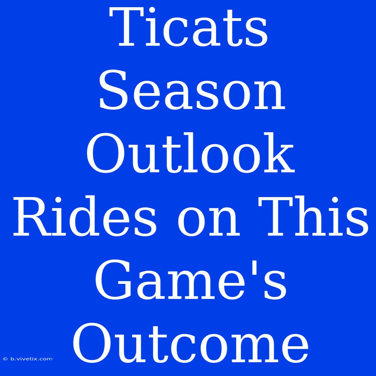 Ticats Season Outlook Rides On This Game's Outcome