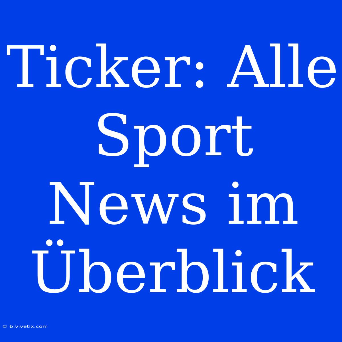 Ticker: Alle Sport News Im Überblick