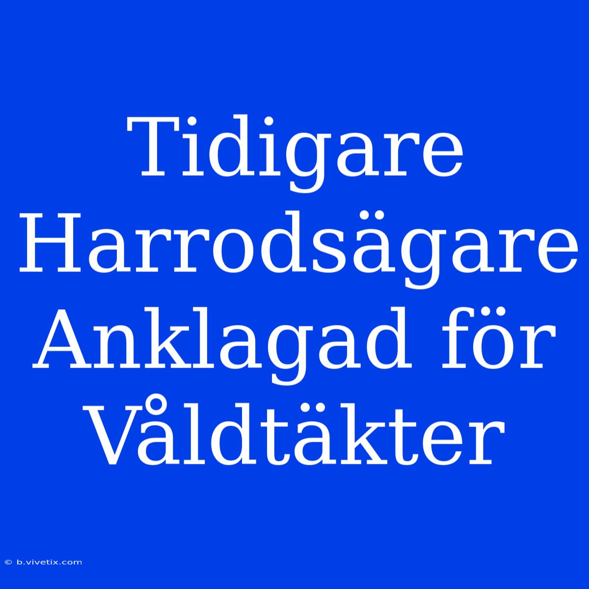 Tidigare Harrodsägare Anklagad För Våldtäkter