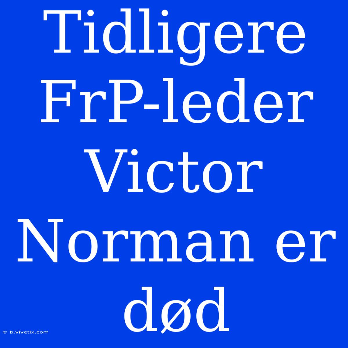 Tidligere FrP-leder Victor Norman Er Død