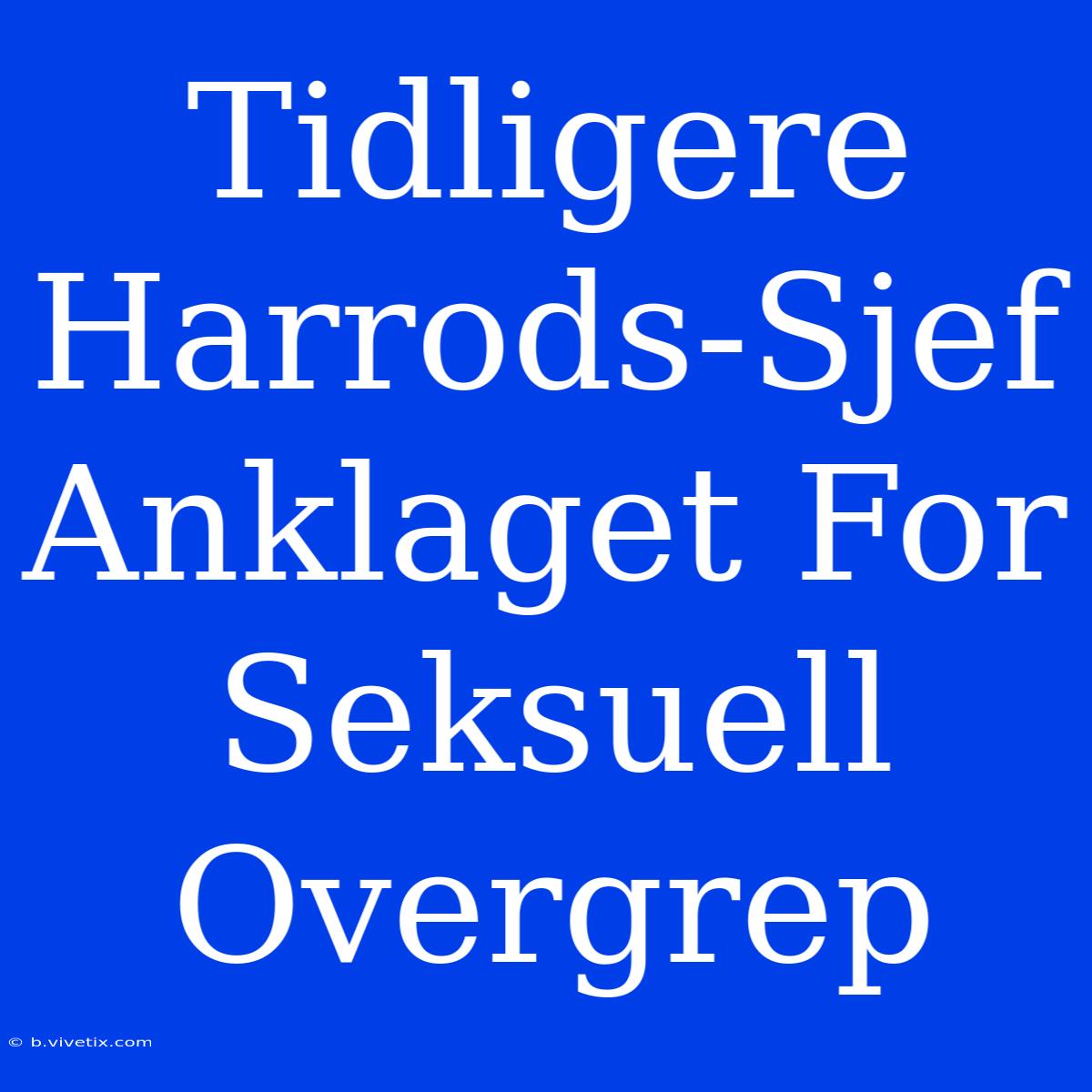 Tidligere Harrods-Sjef Anklaget For Seksuell Overgrep