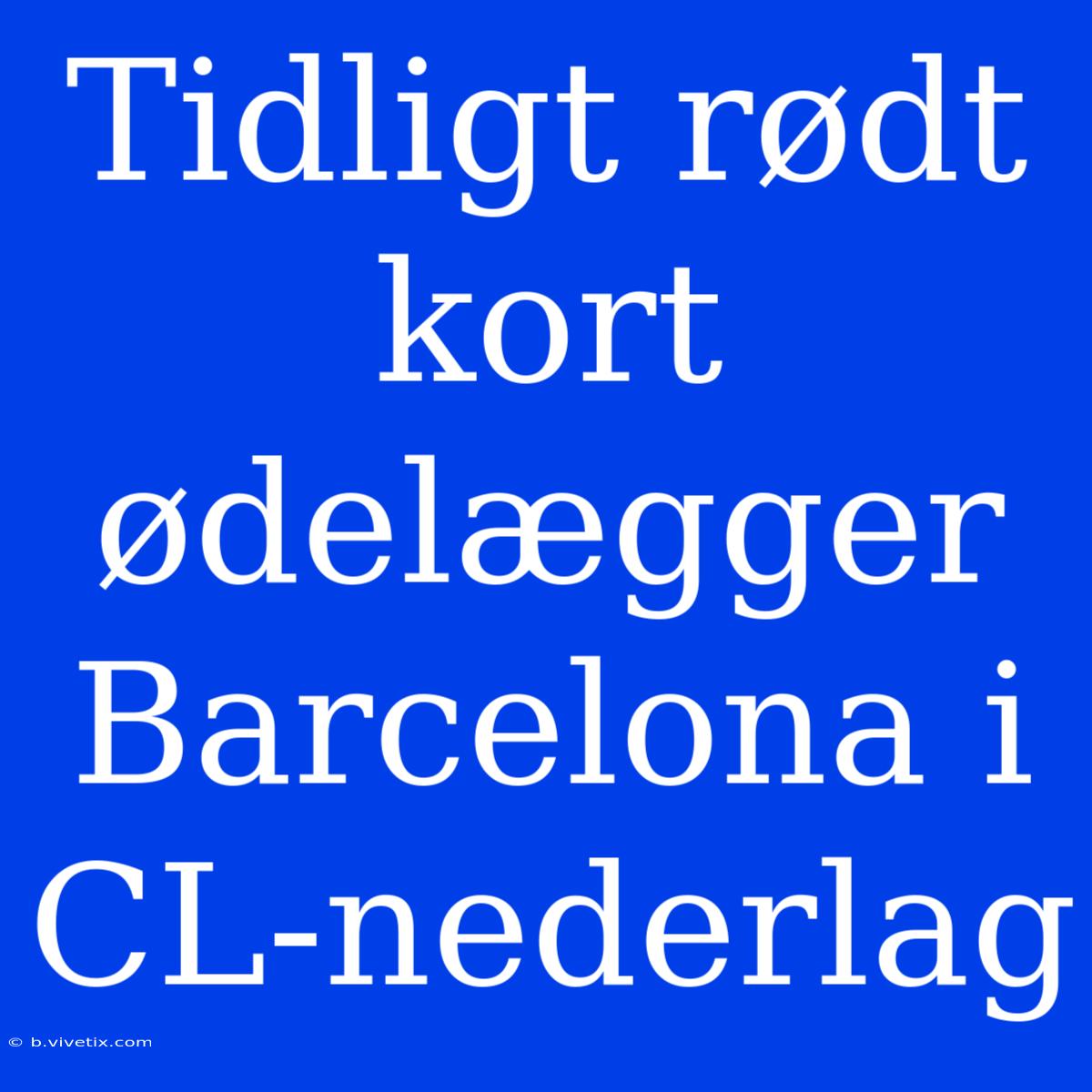 Tidligt Rødt Kort Ødelægger Barcelona I CL-nederlag