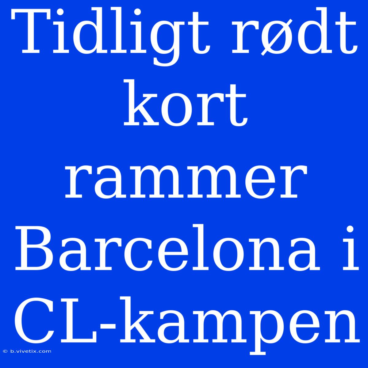 Tidligt Rødt Kort Rammer Barcelona I CL-kampen 