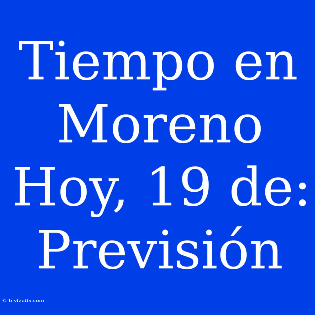 Tiempo En Moreno Hoy, 19 De: Previsión