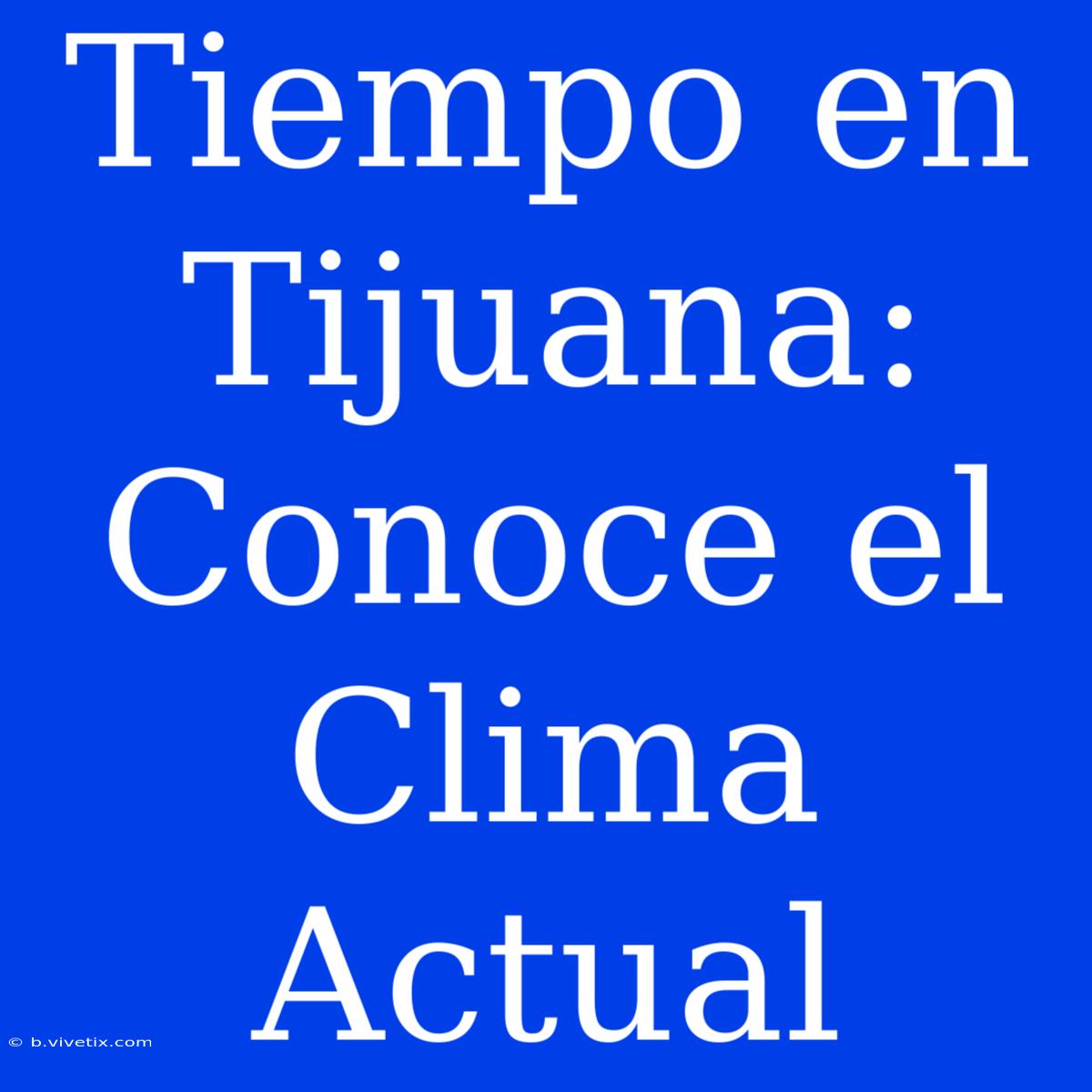 Tiempo En Tijuana: Conoce El Clima Actual