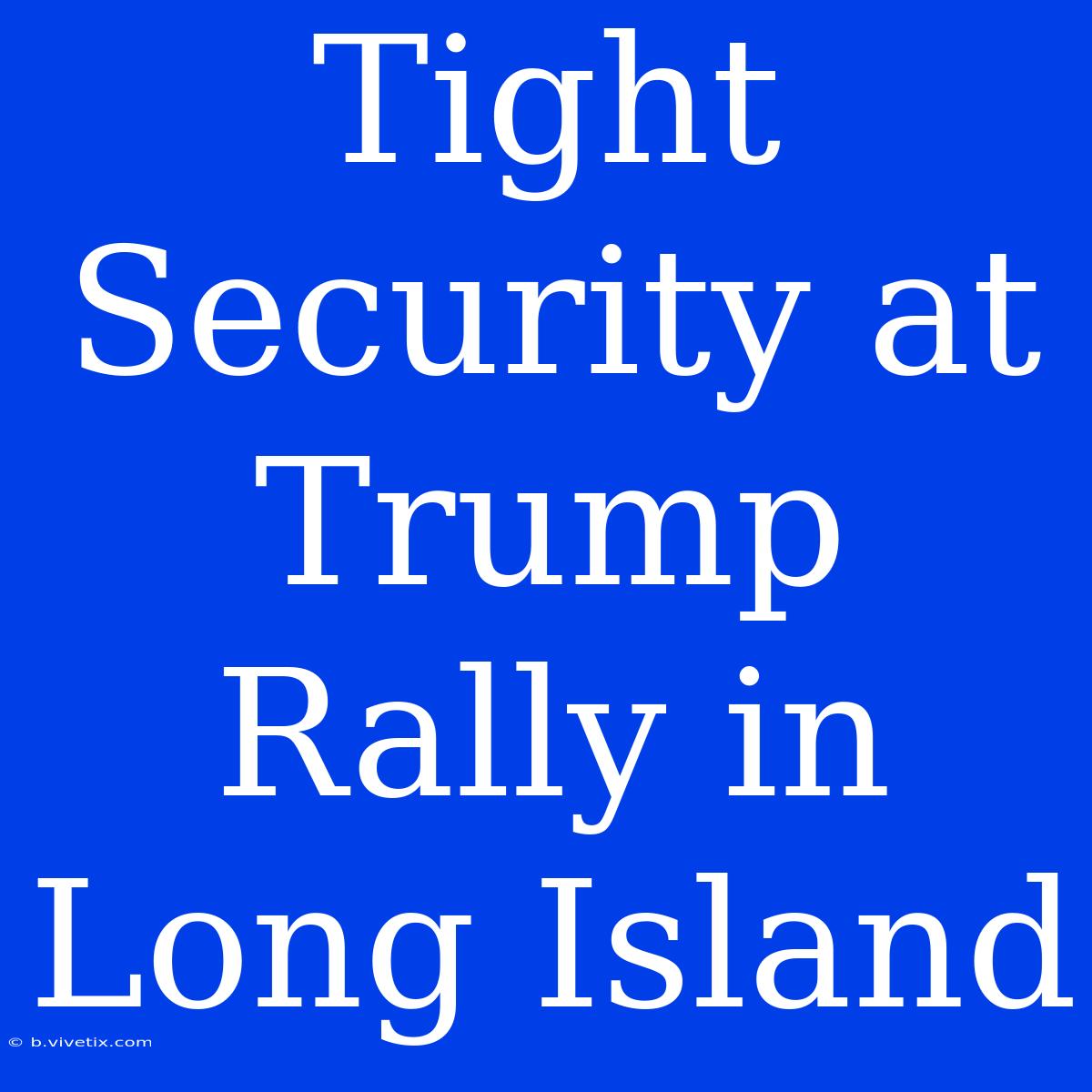 Tight Security At Trump Rally In Long Island