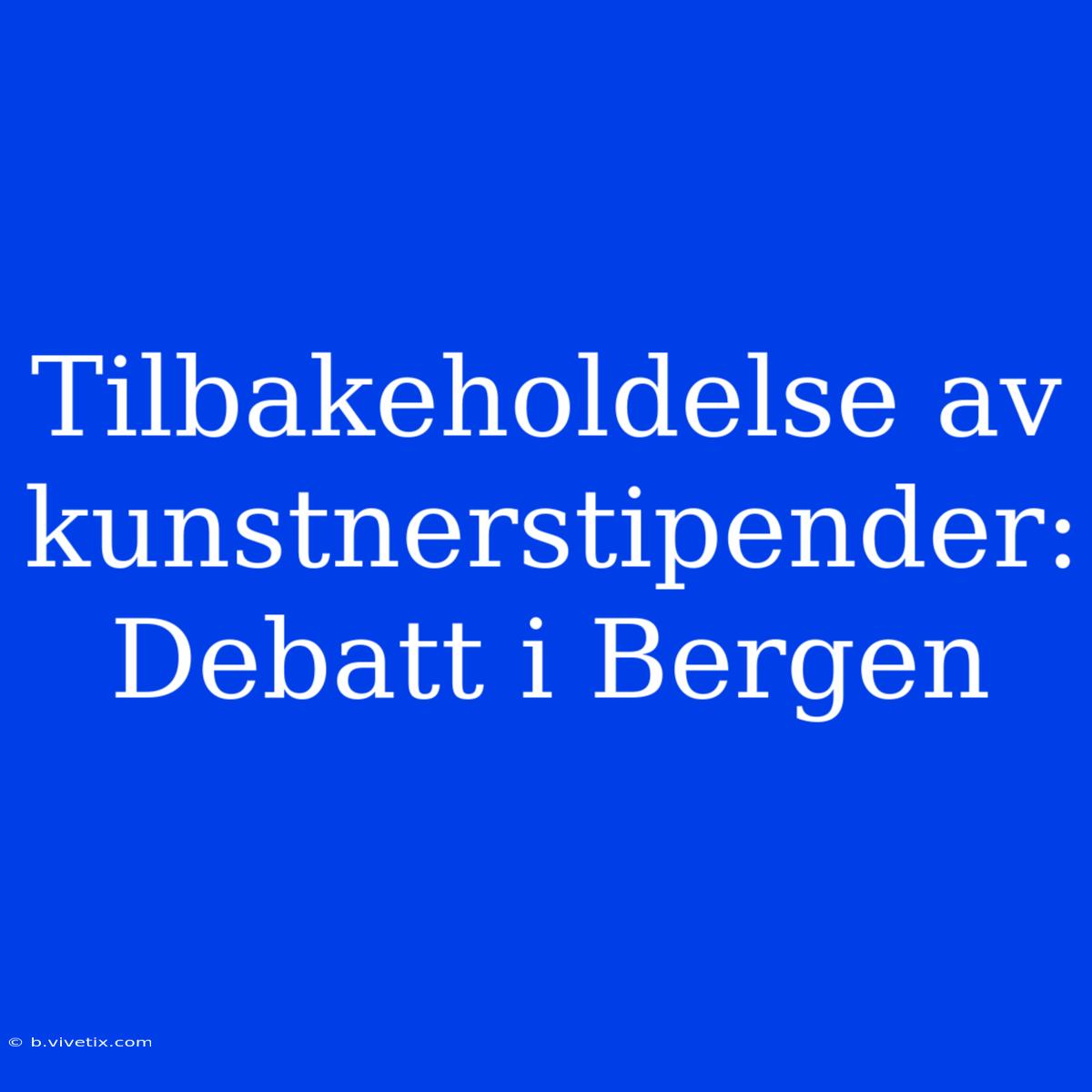 Tilbakeholdelse Av Kunstnerstipender: Debatt I Bergen