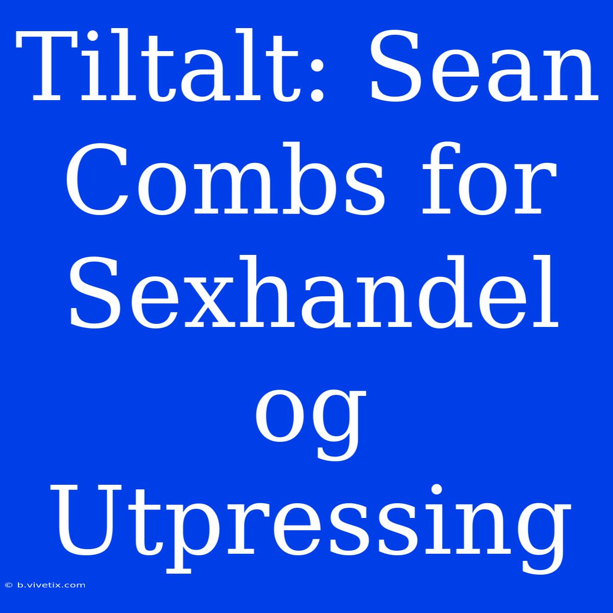 Tiltalt: Sean Combs For Sexhandel Og Utpressing