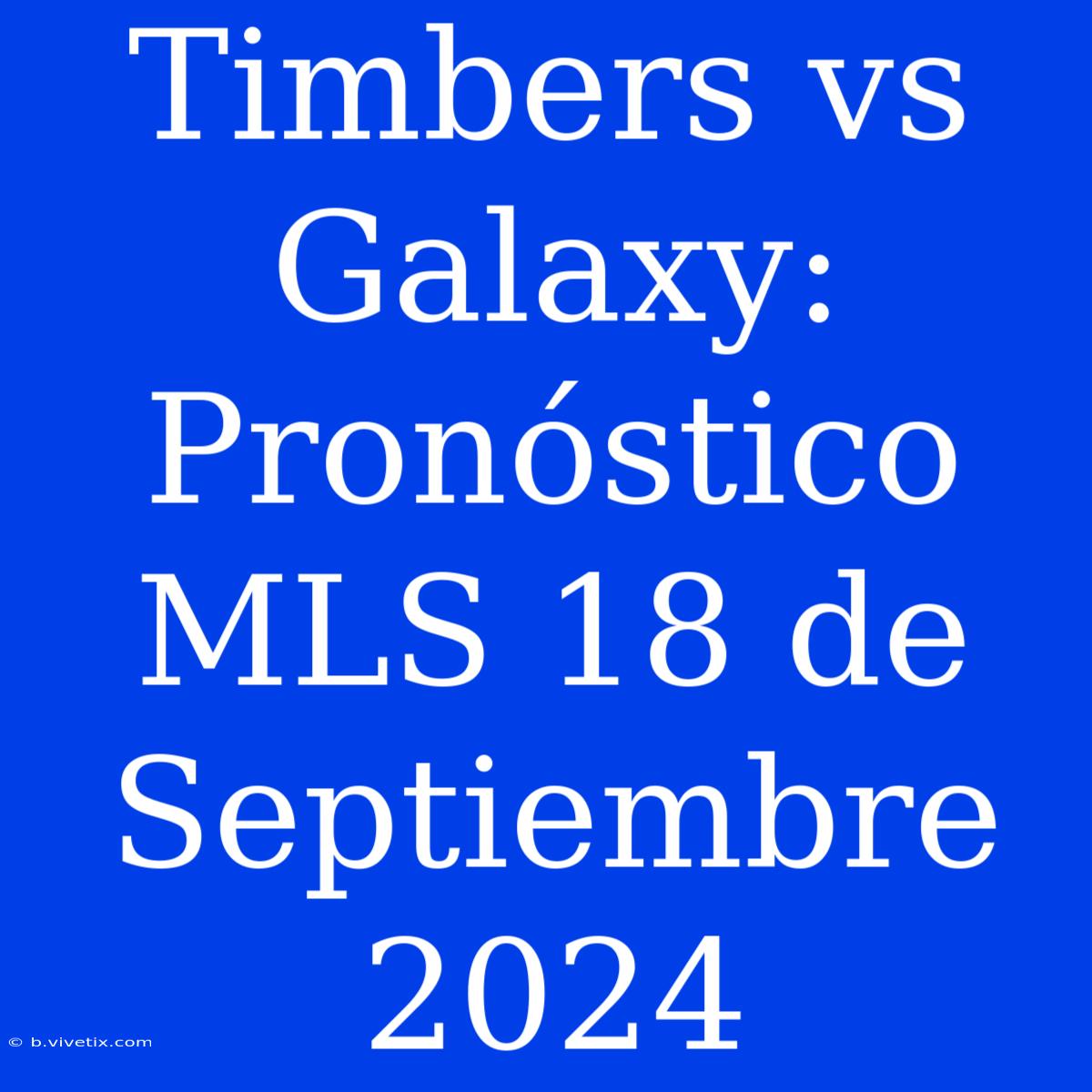 Timbers Vs Galaxy: Pronóstico MLS 18 De Septiembre 2024