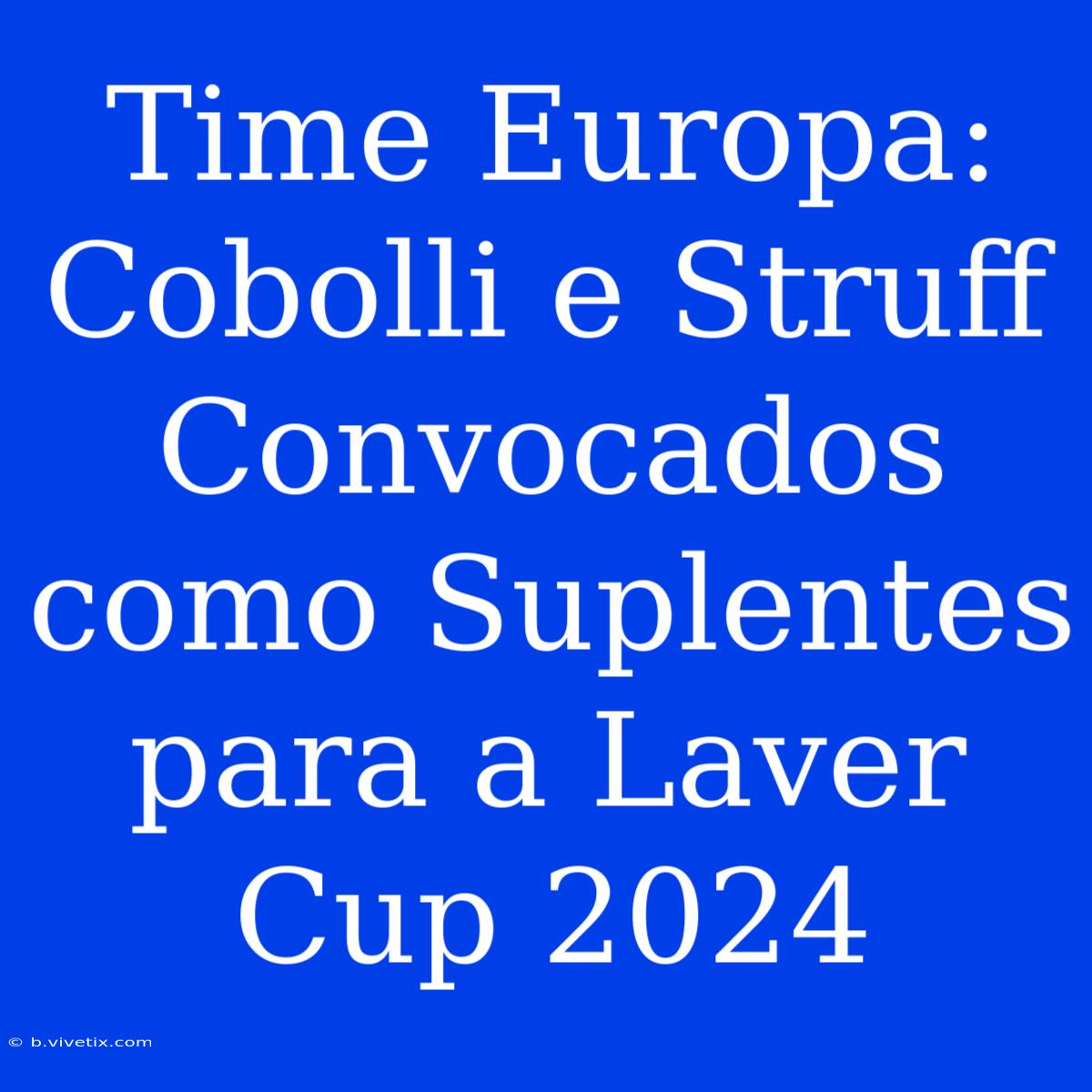 Time Europa: Cobolli E Struff Convocados Como Suplentes Para A Laver Cup 2024