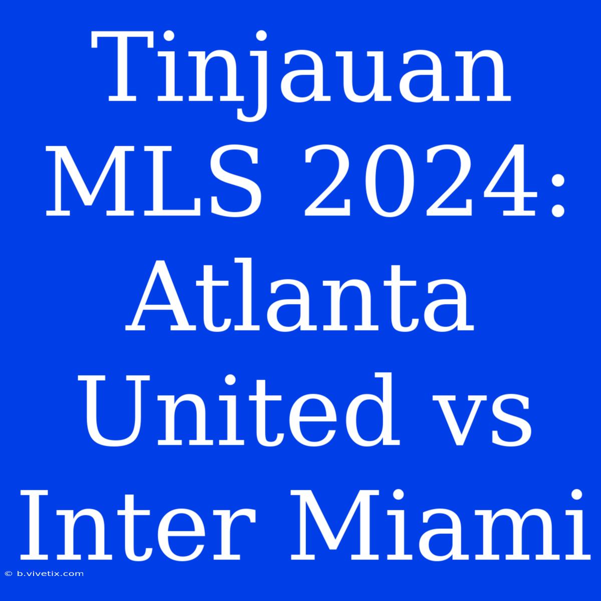 Tinjauan MLS 2024: Atlanta United Vs Inter Miami