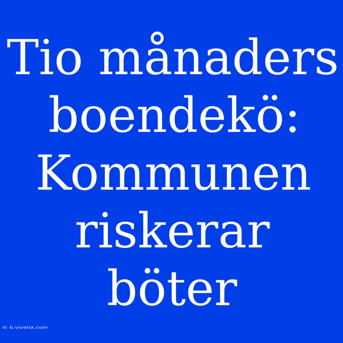 Tio Månaders Boendekö: Kommunen Riskerar Böter