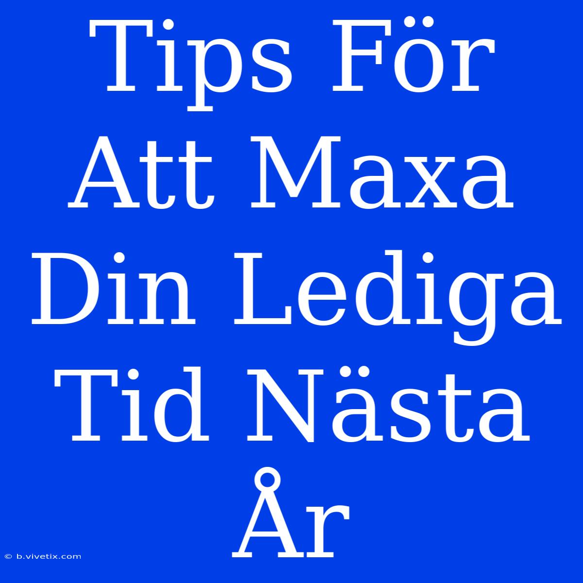 Tips För Att Maxa Din Lediga Tid Nästa År