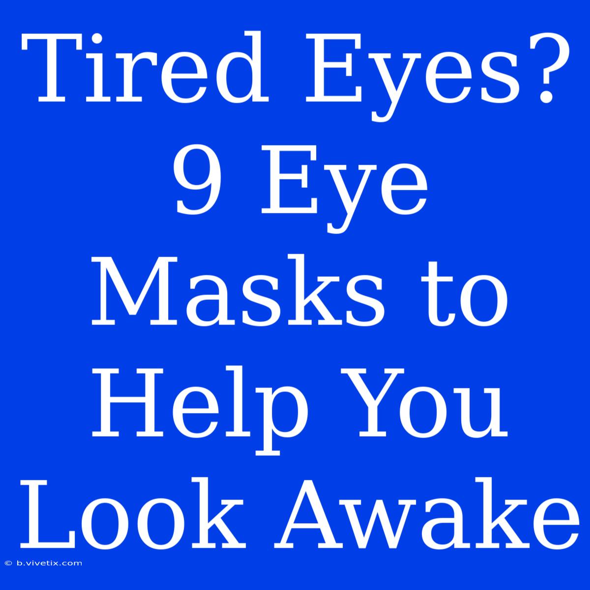 Tired Eyes? 9 Eye Masks To Help You Look Awake