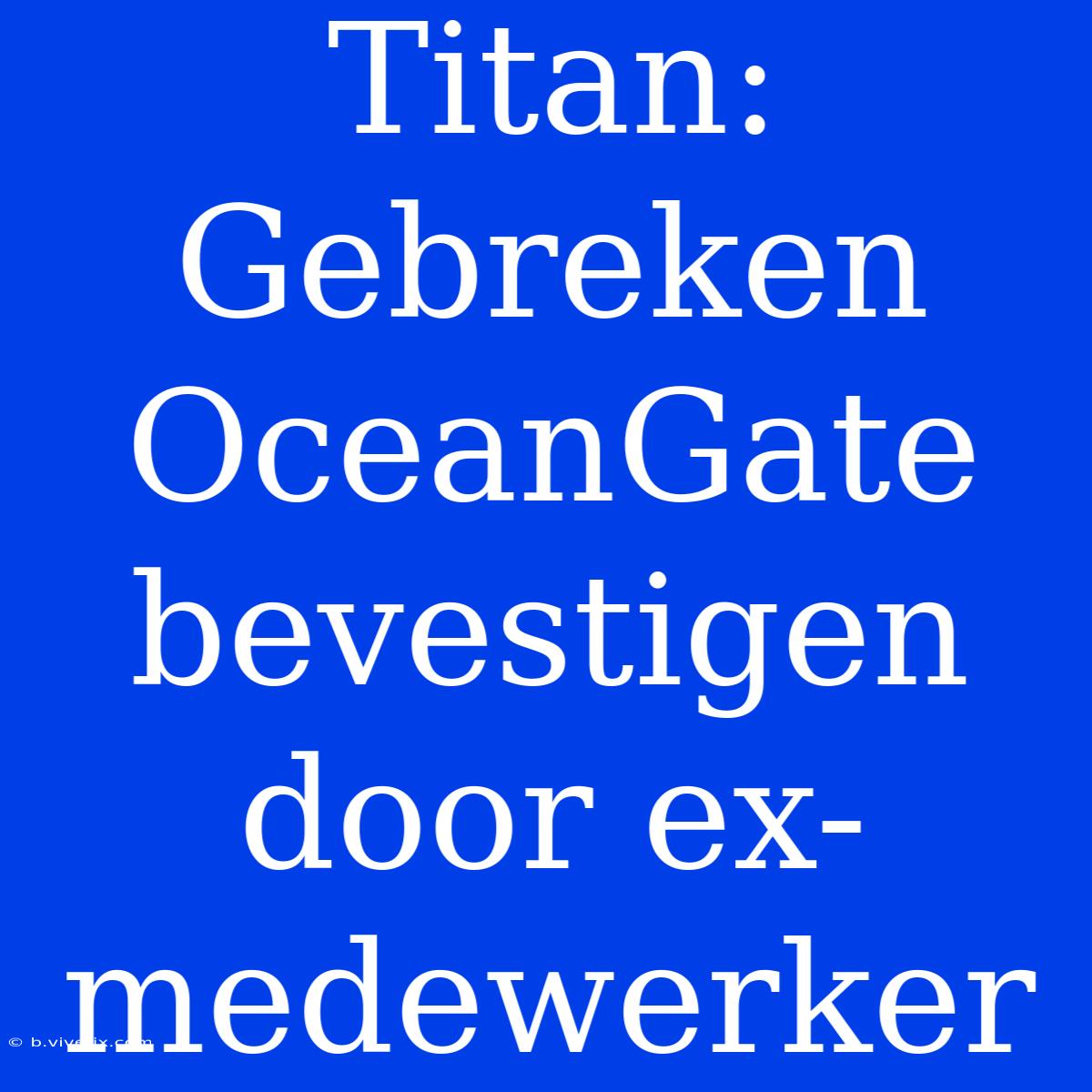 Titan: Gebreken OceanGate Bevestigen Door Ex-medewerker 