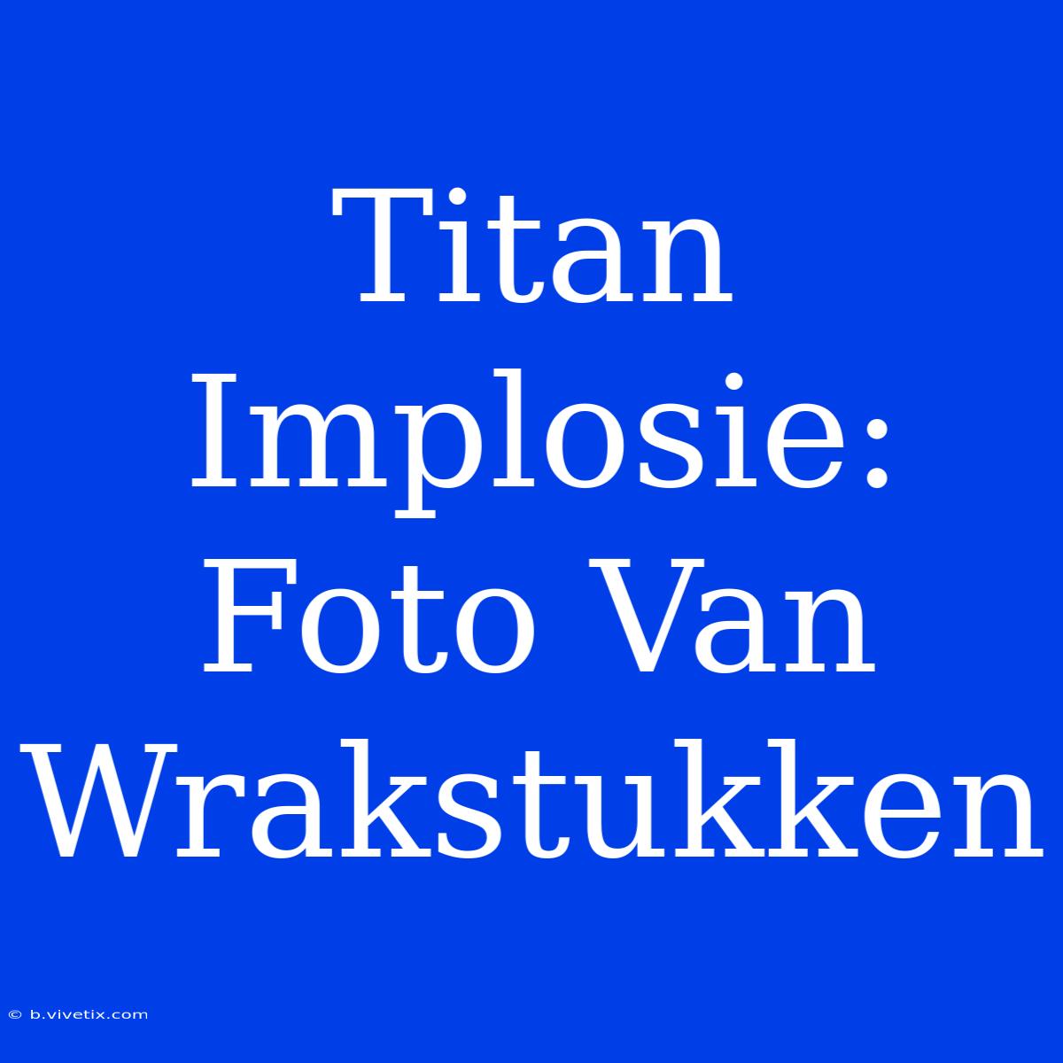 Titan Implosie: Foto Van Wrakstukken