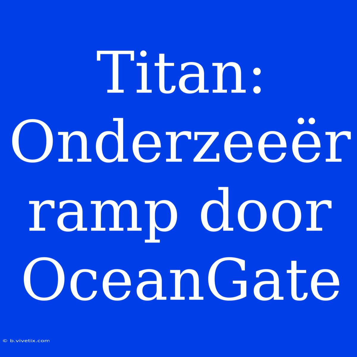 Titan: Onderzeeër Ramp Door OceanGate