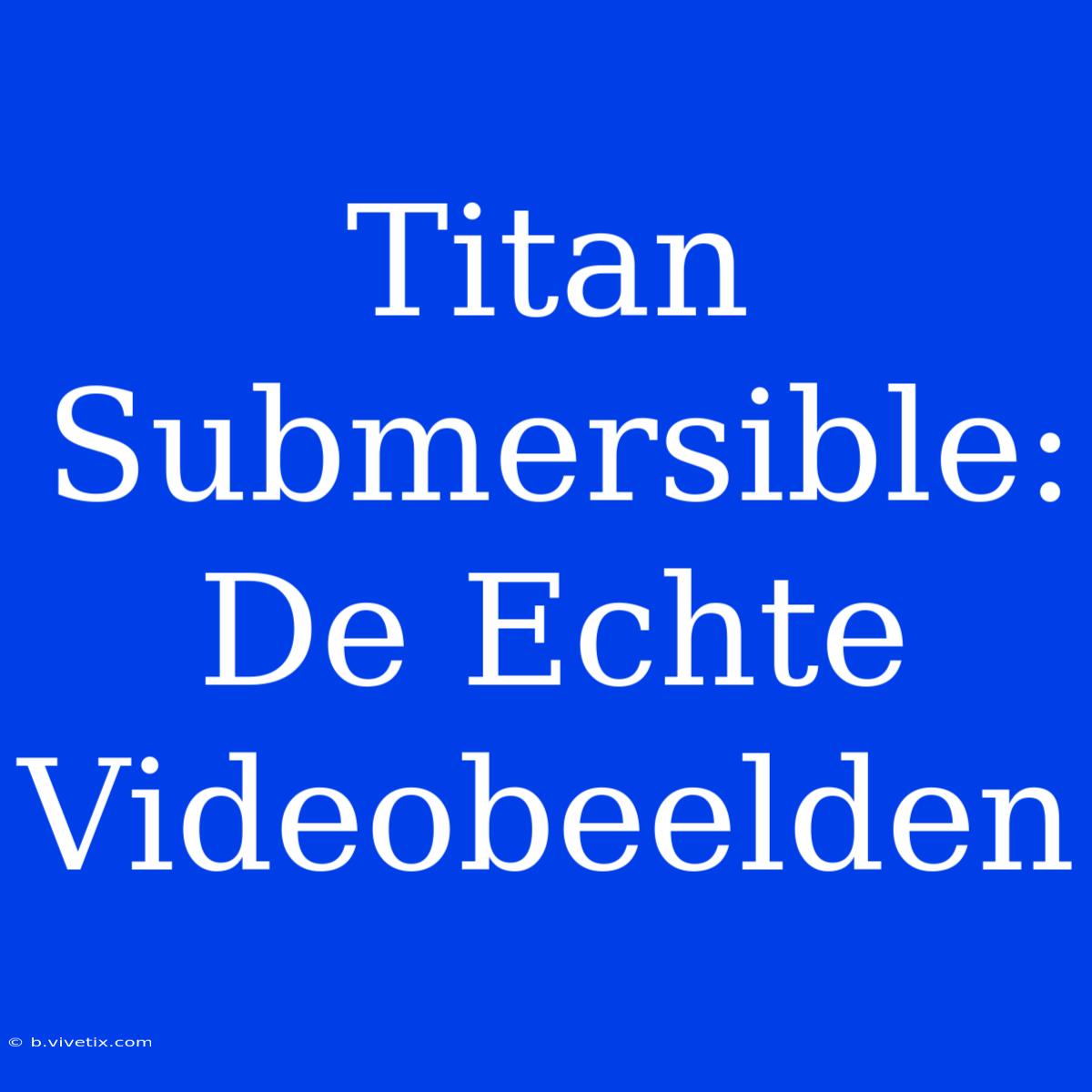 Titan Submersible: De Echte Videobeelden