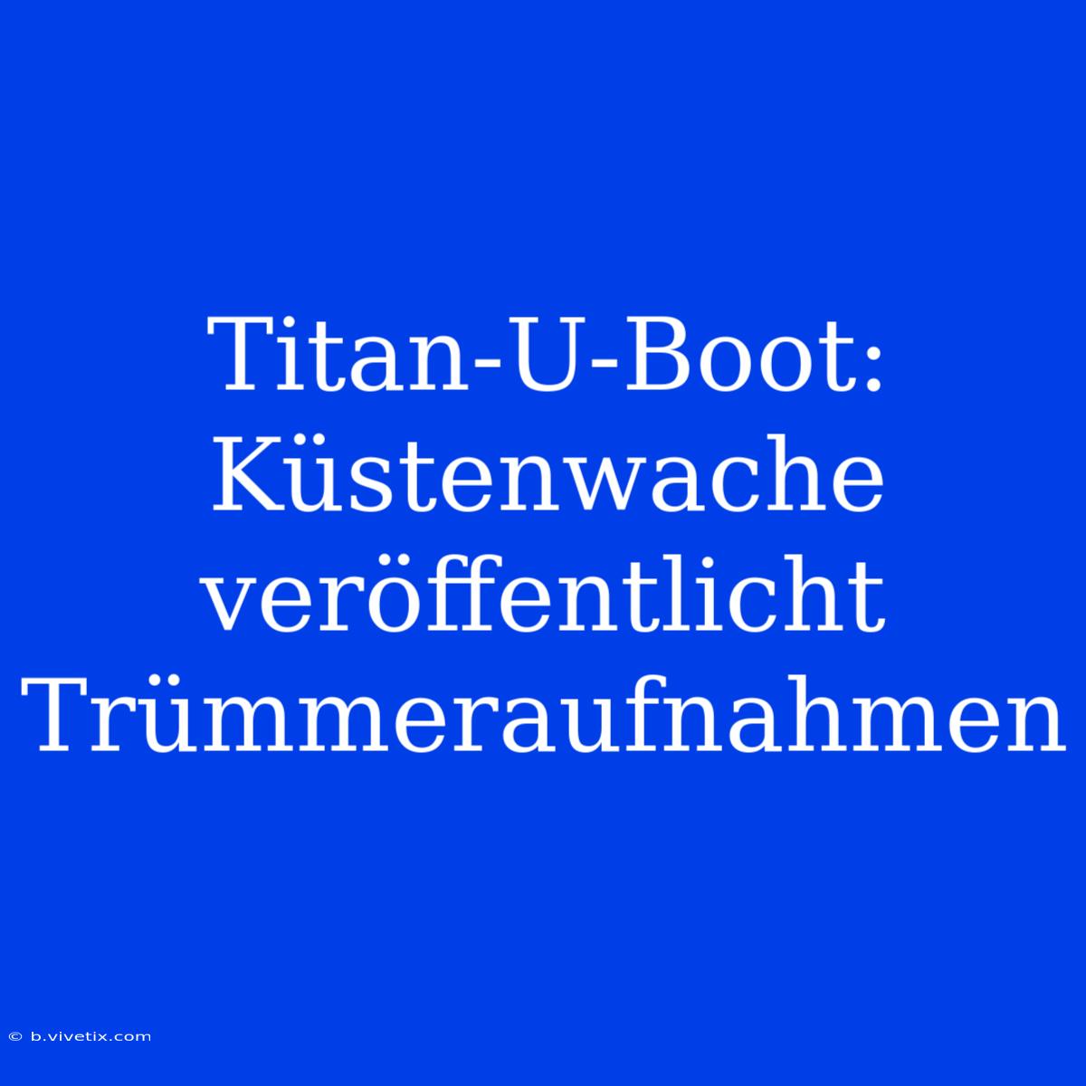 Titan-U-Boot: Küstenwache Veröffentlicht Trümmeraufnahmen