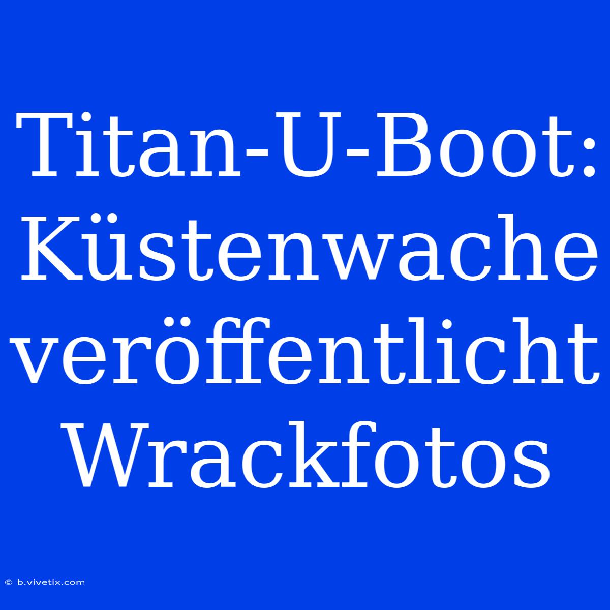 Titan-U-Boot: Küstenwache Veröffentlicht Wrackfotos