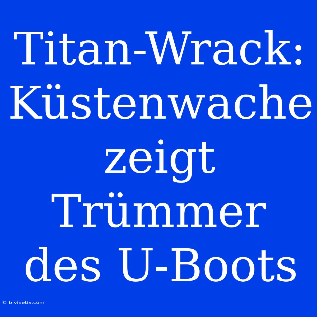 Titan-Wrack: Küstenwache Zeigt Trümmer Des U-Boots