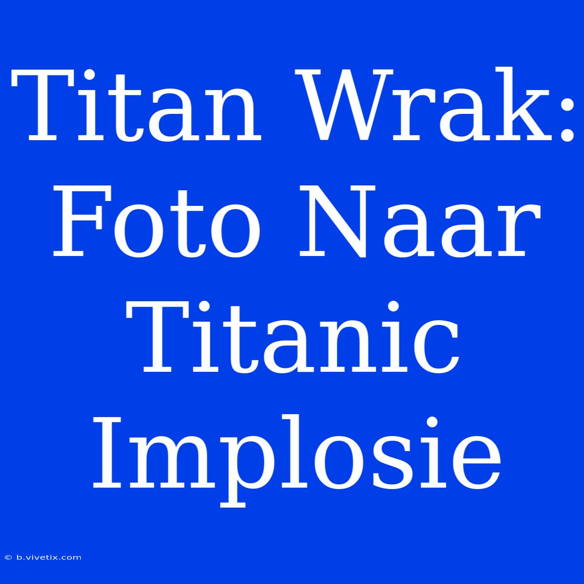 Titan Wrak: Foto Naar Titanic Implosie