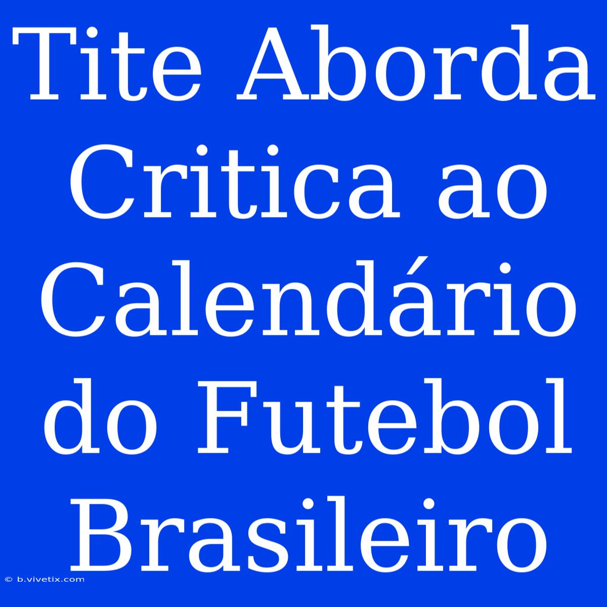 Tite Aborda Critica Ao Calendário Do Futebol Brasileiro