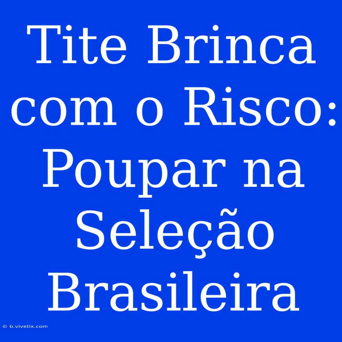 Tite Brinca Com O Risco: Poupar Na Seleção Brasileira