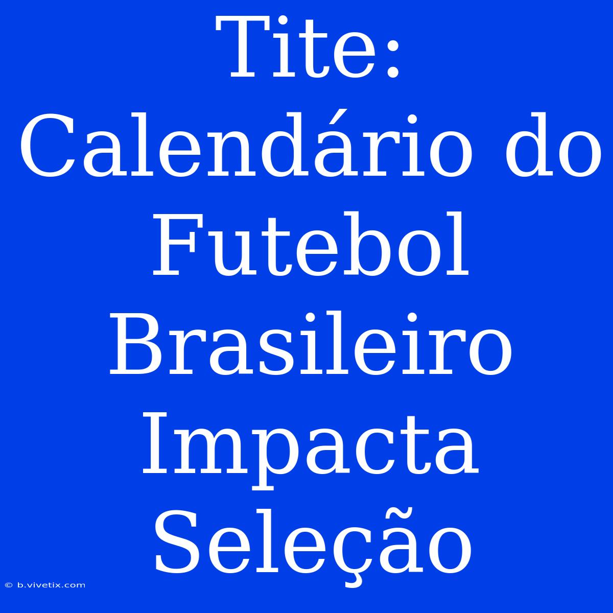 Tite: Calendário Do Futebol Brasileiro Impacta Seleção