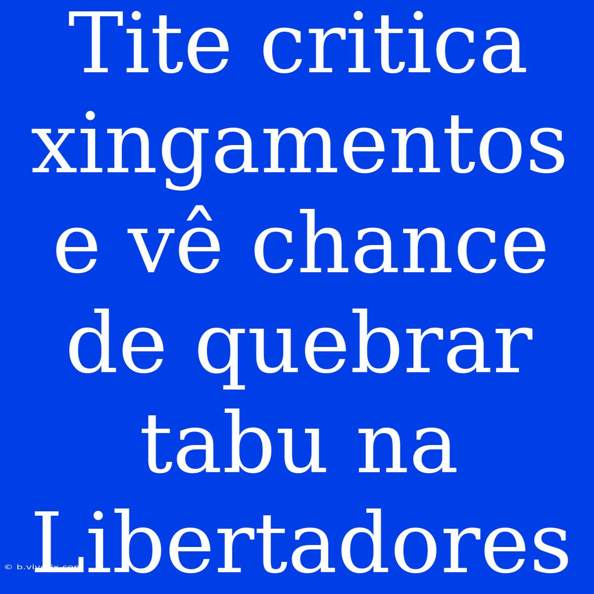 Tite Critica Xingamentos E Vê Chance De Quebrar Tabu Na Libertadores