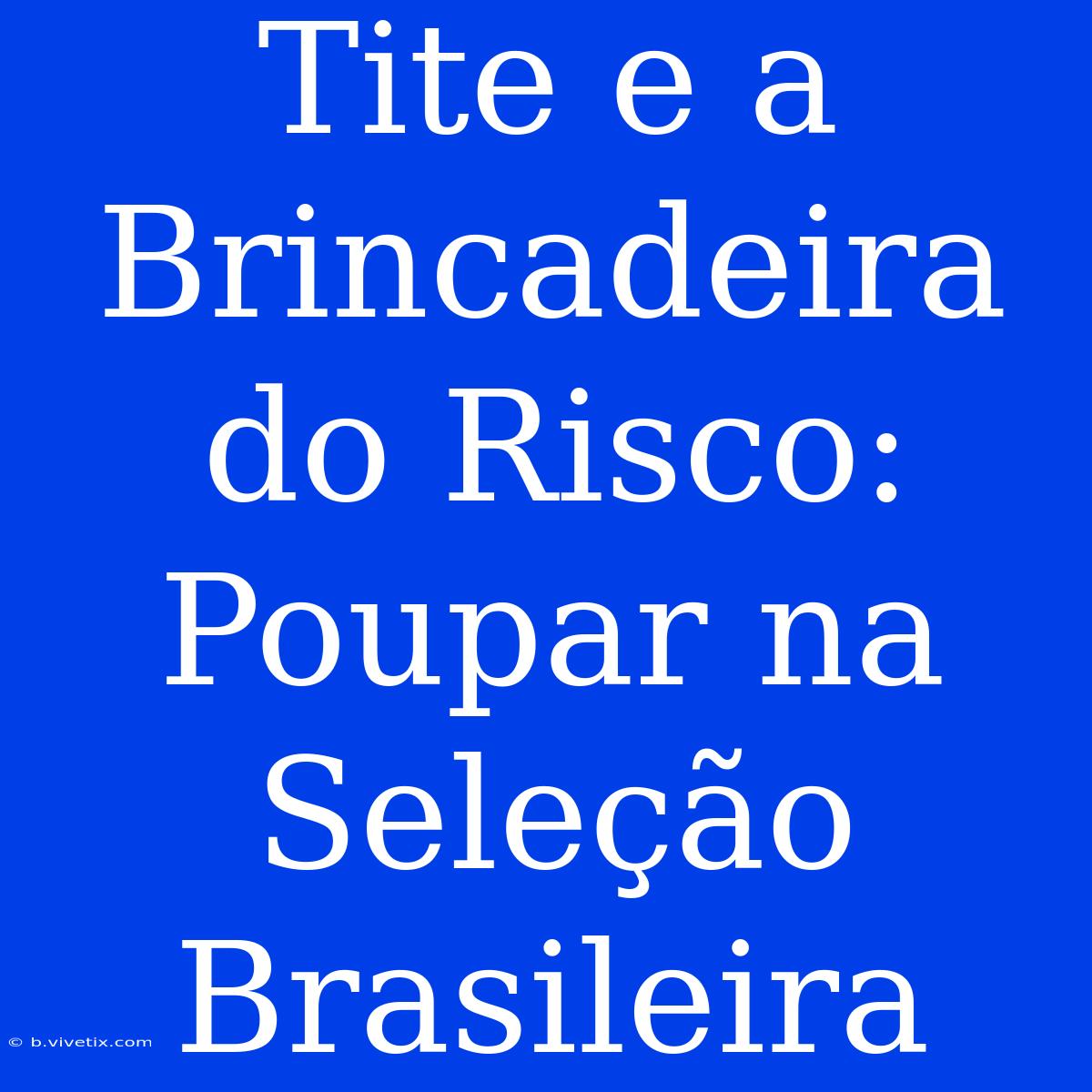 Tite E A Brincadeira Do Risco: Poupar Na Seleção Brasileira 