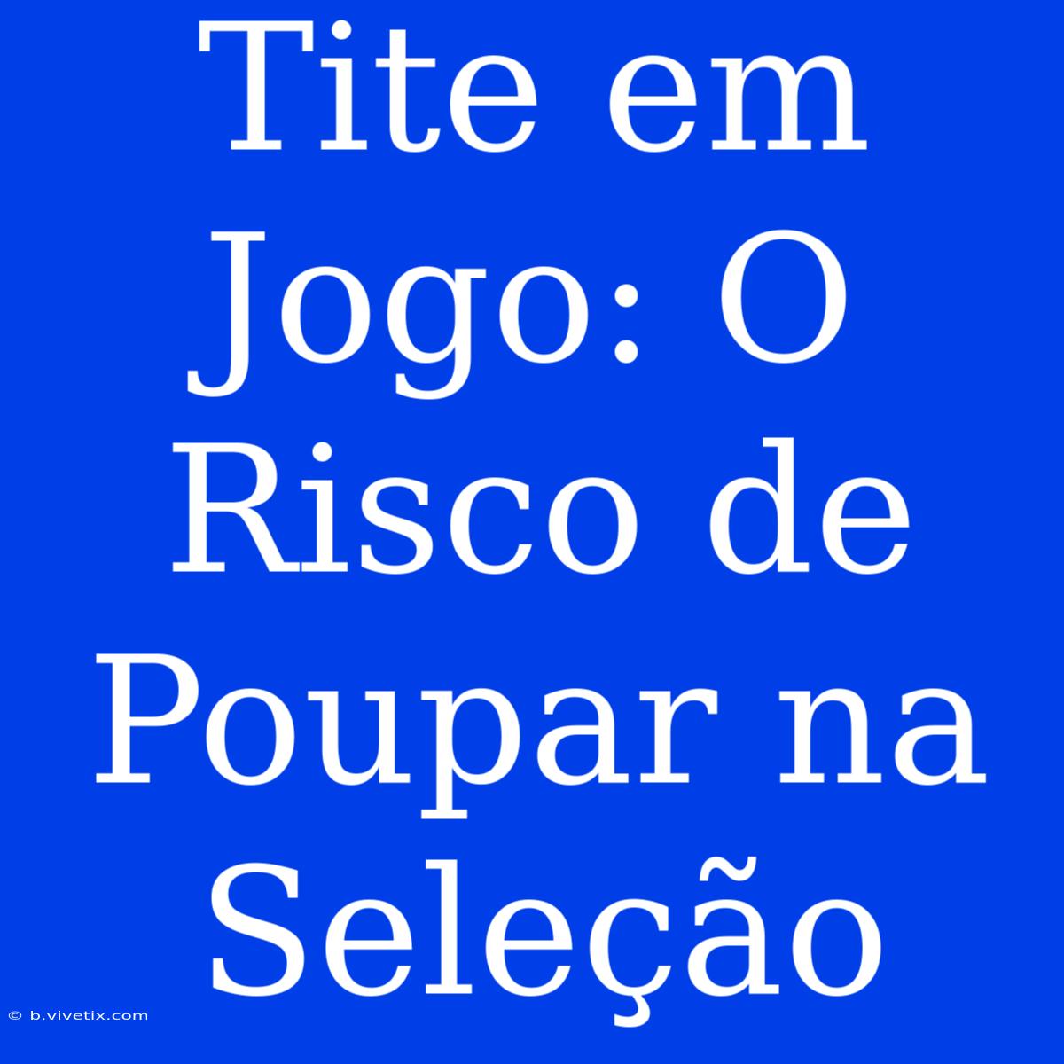 Tite Em Jogo: O Risco De Poupar Na Seleção