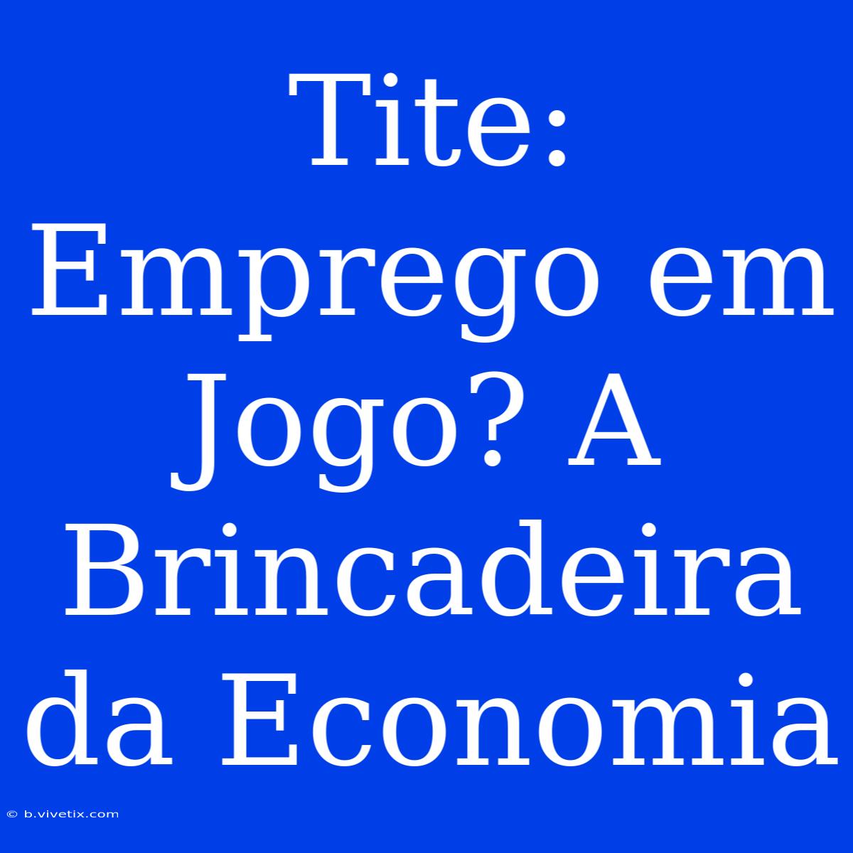 Tite: Emprego Em Jogo? A Brincadeira Da Economia