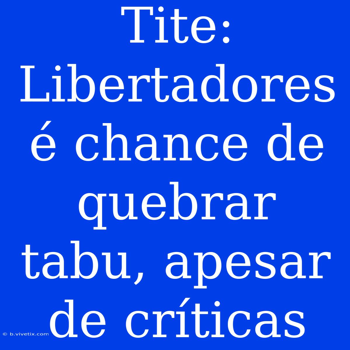 Tite: Libertadores É Chance De Quebrar Tabu, Apesar De Críticas