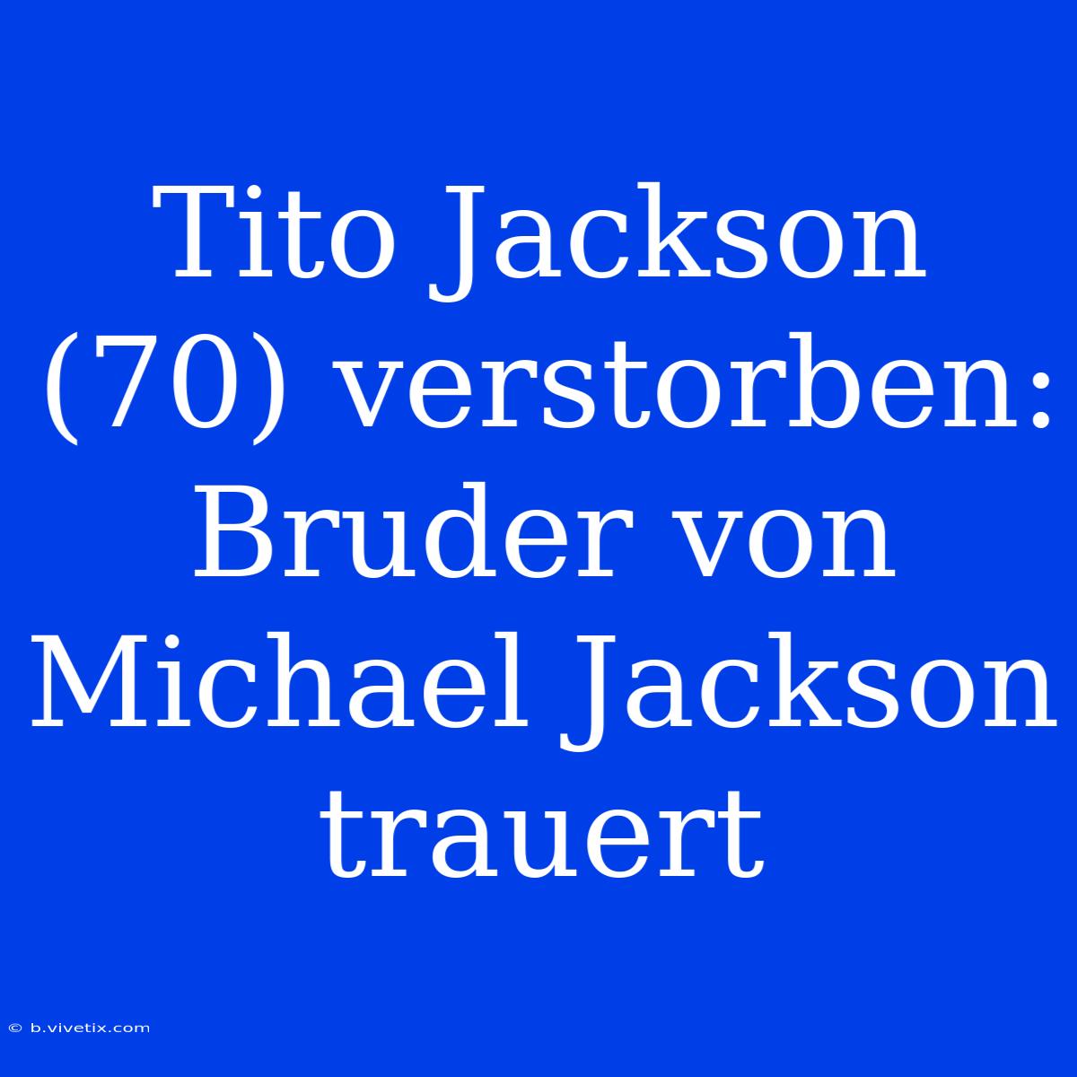 Tito Jackson (70) Verstorben: Bruder Von Michael Jackson Trauert 