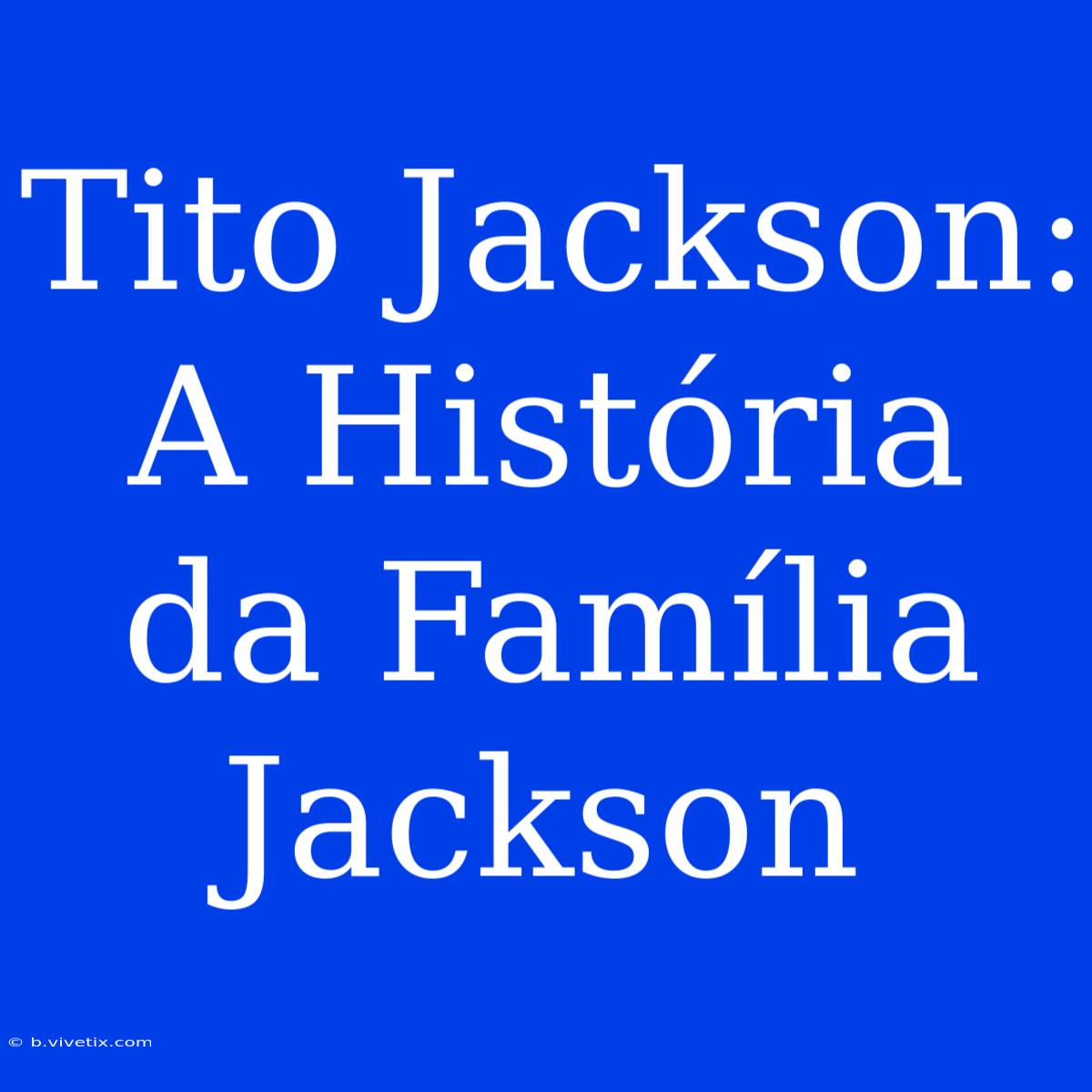 Tito Jackson: A História Da Família Jackson