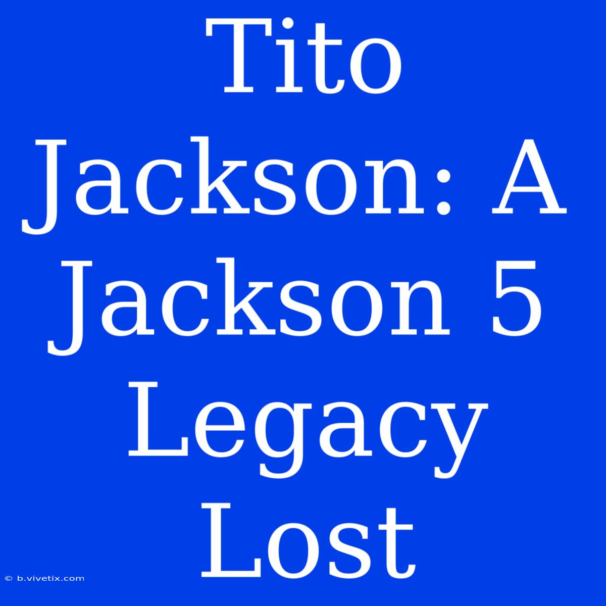 Tito Jackson: A Jackson 5 Legacy Lost