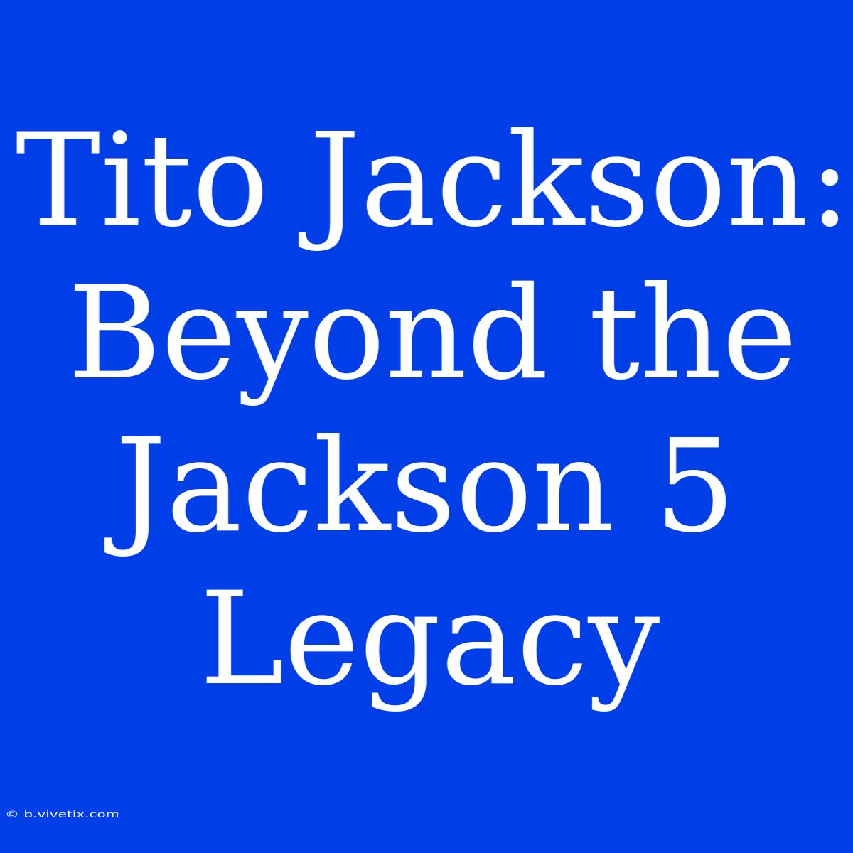 Tito Jackson: Beyond The Jackson 5 Legacy