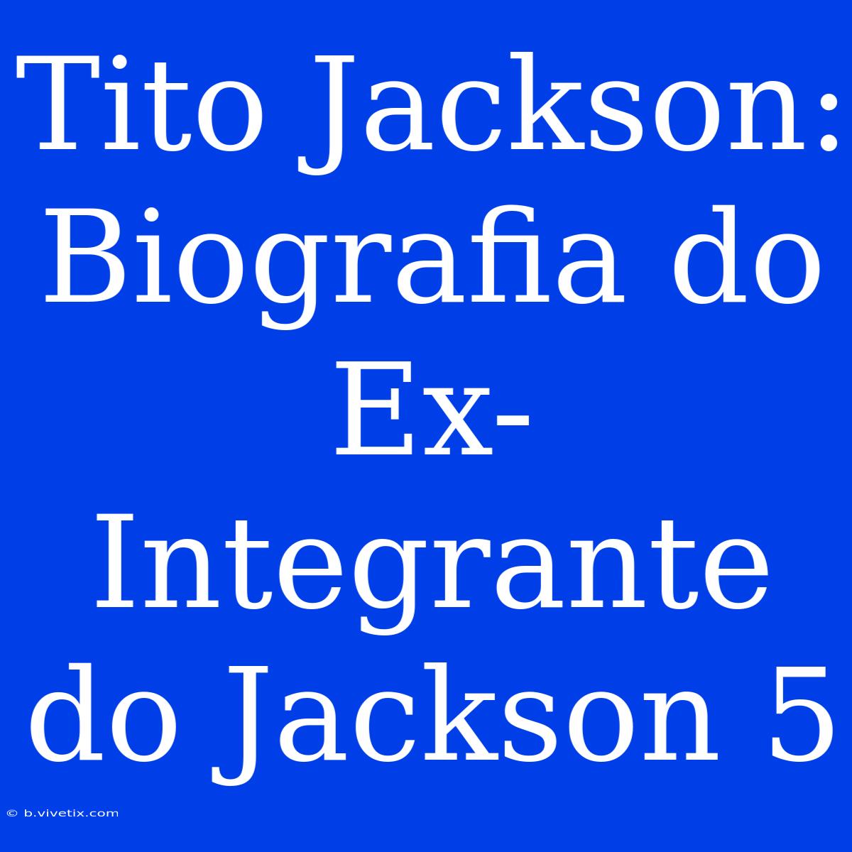 Tito Jackson: Biografia Do Ex-Integrante Do Jackson 5