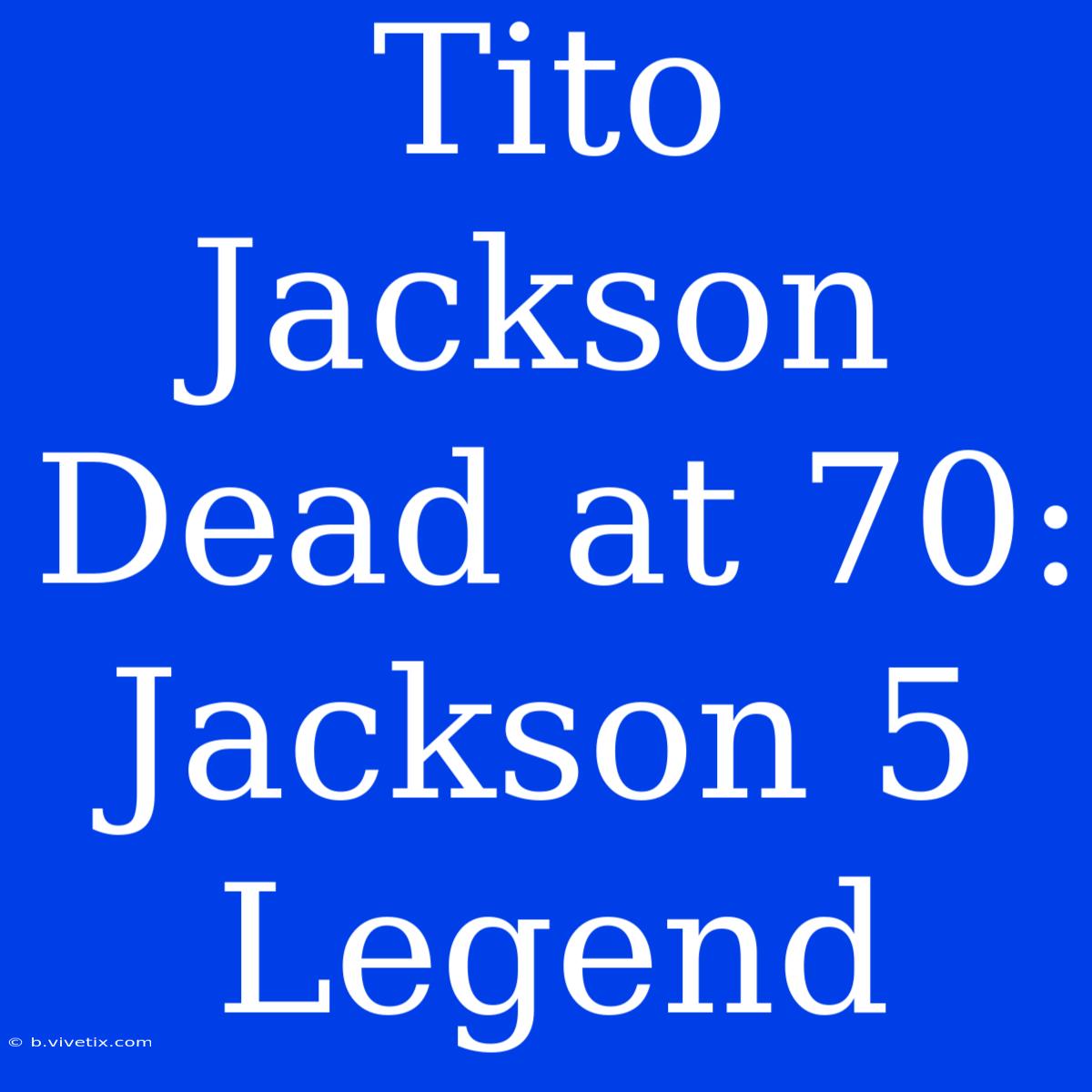 Tito Jackson Dead At 70: Jackson 5 Legend